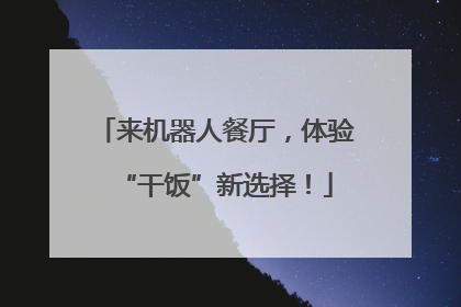 来机器人餐厅，体验“干饭”新选择！