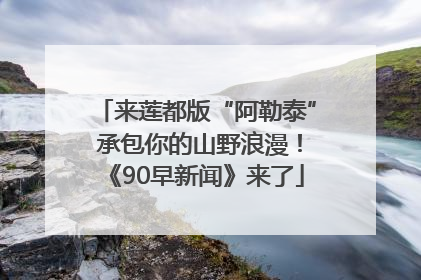 来莲都版“阿勒泰” 承包你的山野浪漫！《90早新闻》来了