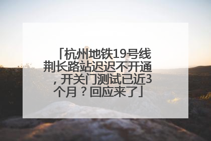 杭州地铁19号线荆长路站迟迟不开通，开关门测试已近3个月？回应来了