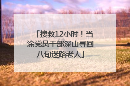 搜救12小时！当涂党员干部深山寻回八旬迷路老人