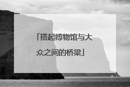 搭起博物馆与大众之间的桥梁
