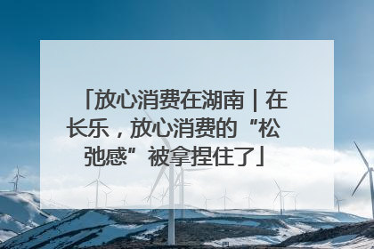 放心消费在湖南｜在长乐，放心消费的“松弛感”被拿捏住了