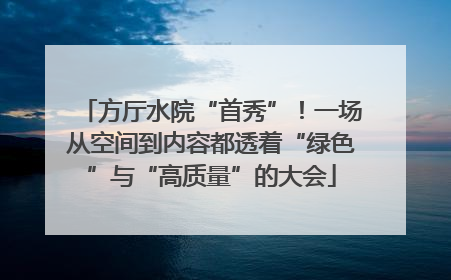 方厅水院“首秀”！一场从空间到内容都透着“绿色”与“高质量”的大会