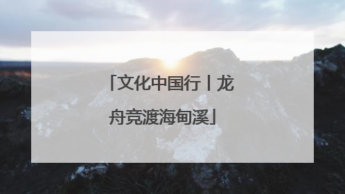 文化中国行丨龙舟竞渡海甸溪