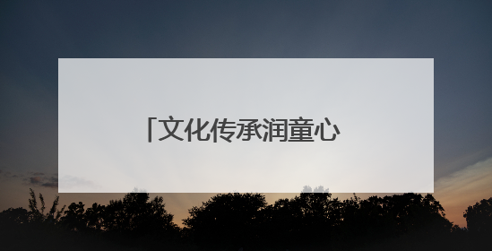 文化传承润童心 共绘成长新画卷
