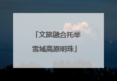 文旅融合托举雪域高原明珠