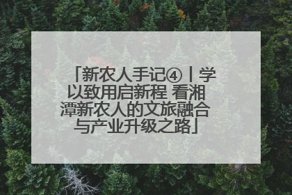 新农人手记④丨学以致用启新程 看湘潭新农人的文旅融合与产业升级之路