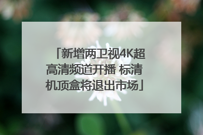 新增两卫视4K超高清频道开播 标清机顶盒将退出市场