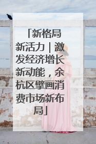 新格局 新活力｜激发经济增长新动能，余杭区擘画消费市场新布局