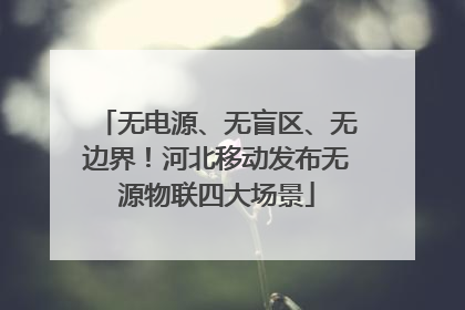 无电源、无盲区、无边界！河北移动发布无源物联四大场景