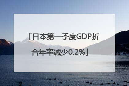 日本第一季度GDP折合年率减少0.2%