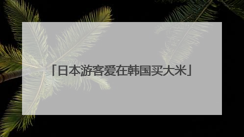 日本游客爱在韩国买大米
