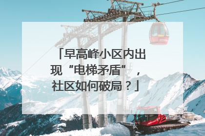 早高峰小区内出现“电梯矛盾”，社区如何破局？