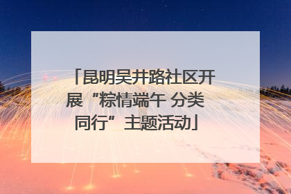昆明吴井路社区开展“粽情端午 分类同行”主题活动