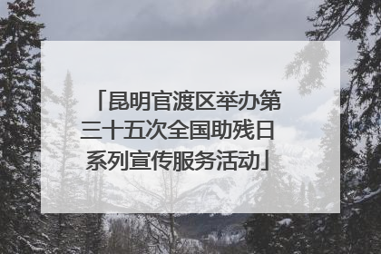 昆明官渡区举办第三十五次全国助残日系列宣传服务活动