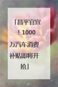 昌平官宣！1000万汽车消费补贴即将开抢
