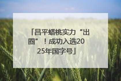 昌平蟠桃实力“出圈”！成功入选2025年国字号