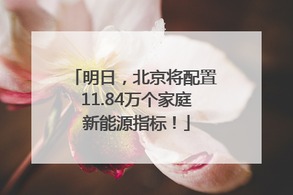 明日，北京将配置11.84万个家庭新能源指标！