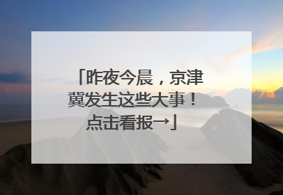 昨夜今晨，京津冀发生这些大事！点击看报→