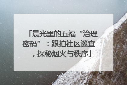 晨光里的五福“治理密码”：跟拍社区巡查，探秘烟火与秩序