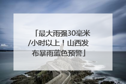 最大雨强30毫米/小时以上！山西发布暴雨蓝色预警