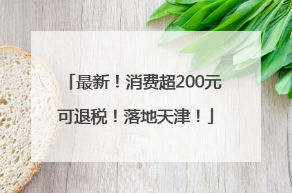 最新！消费超200元可退税！落地天津！