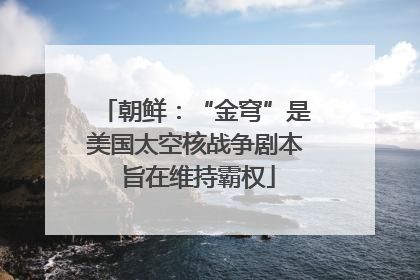 朝鲜：“金穹”是美国太空核战争剧本 旨在维持霸权