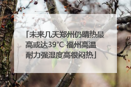 未来几天郑州仍晴热最高或达39℃ 福州高温耐力强湿度高很闷热