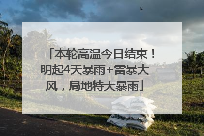 本轮高温今日结束！明起4天暴雨+雷暴大风，局地特大暴雨