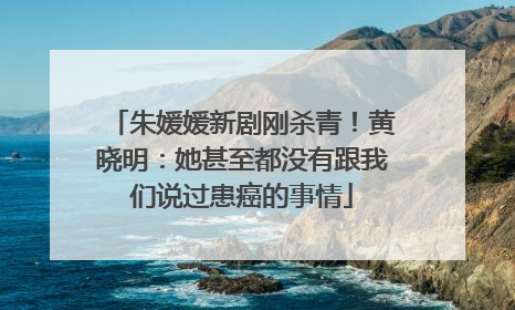 朱媛媛新剧刚杀青！黄晓明：她甚至都没有跟我们说过患癌的事情