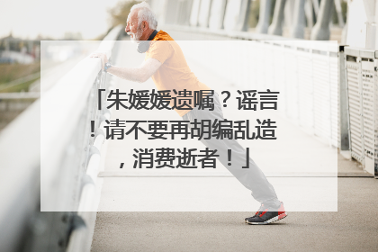 朱媛媛遗嘱？谣言！请不要再胡编乱造，消费逝者！
