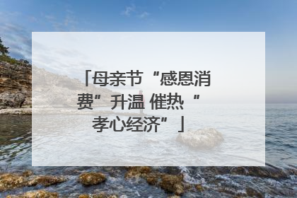 母亲节“感恩消费”升温 催热“孝心经济”