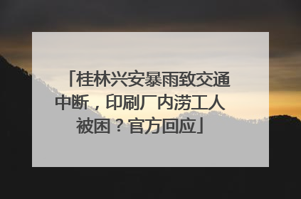 桂林兴安暴雨致交通中断，印刷厂内涝工人被困？官方回应