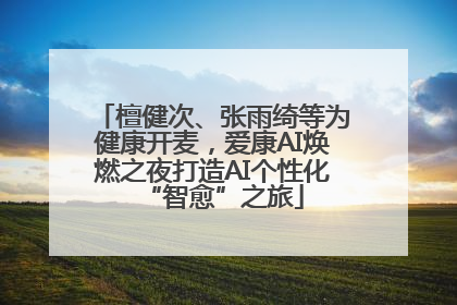 檀健次、张雨绮等为健康开麦，爱康AI焕燃之夜打造AI个性化“智愈”之旅