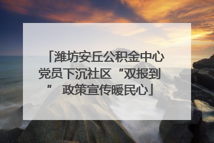 潍坊安丘公积金中心党员下沉社区“双报到” 政策宣传暖民心
