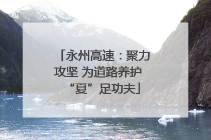 永州高速：聚力攻坚 为道路养护“夏”足功夫