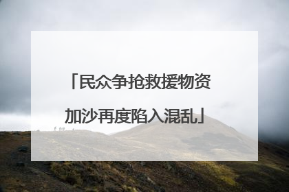 民众争抢救援物资 加沙再度陷入混乱