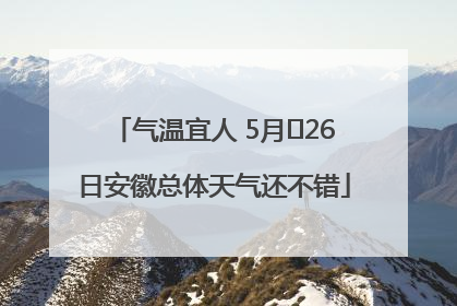 气温宜人 5月﻿26日安徽总体天气还不错
