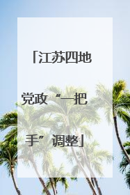江苏四地党政“一把手”调整