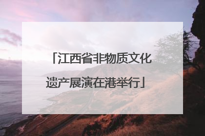 江西省非物质文化遗产展演在港举行