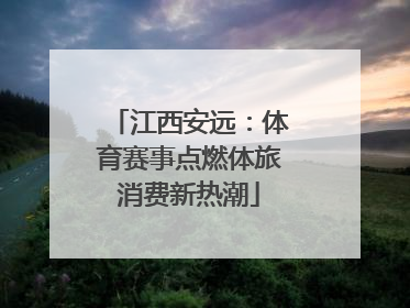 江西安远：体育赛事点燃体旅消费新热潮