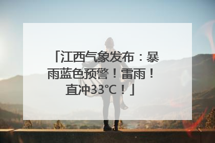江西气象发布：暴雨蓝色预警！雷雨！直冲33℃！