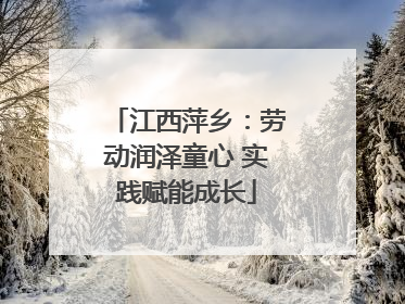 江西萍乡：劳动润泽童心 实践赋能成长