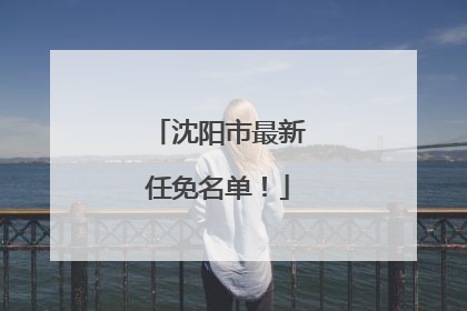 沈阳市最新任免名单！