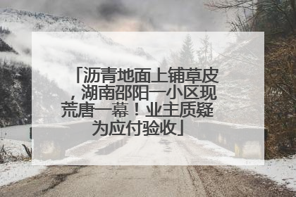 沥青地面上铺草皮，湖南邵阳一小区现荒唐一幕！业主质疑为应付验收