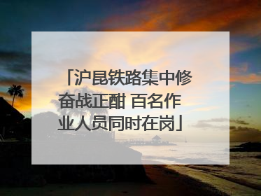 沪昆铁路集中修奋战正酣 百名作业人员同时在岗