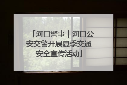 河口警事｜河口公安交警开展夏季交通安全宣传活动