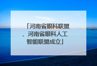 河南省眼科联盟、河南省眼科人工智能联盟成立