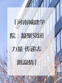 河南城建学院：凝聚党团力量 传递志愿温情