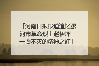 河南日报报道追忆漯河市革命烈士赵伊坪 一盏不灭的精神之灯